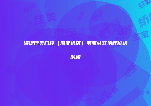 海淀佳美口腔（海淀桥店）宝宝蛀牙治疗价格解析