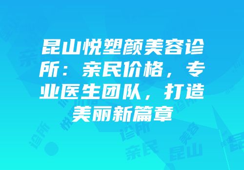 昆山悦塑颜美容诊所：亲民价格，专业医生团队，打造美丽新篇章