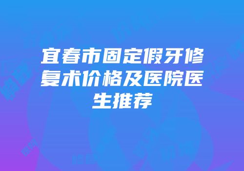 宜春市固定假牙修复术价格及医院医生推荐