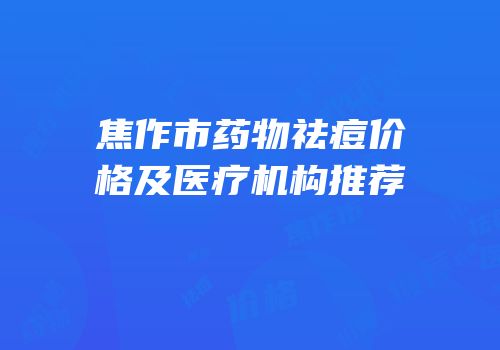 焦作市药物祛痘价格及医疗机构推荐