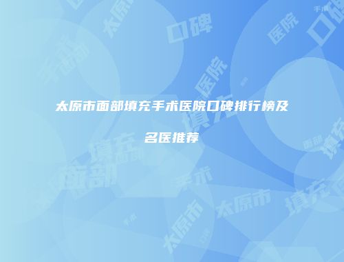 太原市面部填充手术医院口碑排行榜及名医推荐