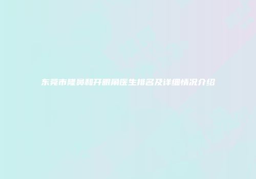 东莞市隆鼻和开眼角医生排名及详细情况介绍