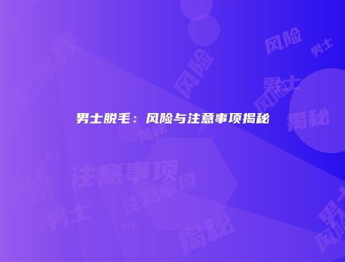 男士脱毛：风险与注意事项揭秘