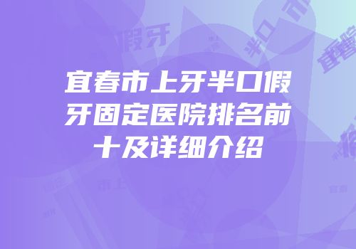 宜春市上牙半口假牙固定医院排名前十及详细介绍