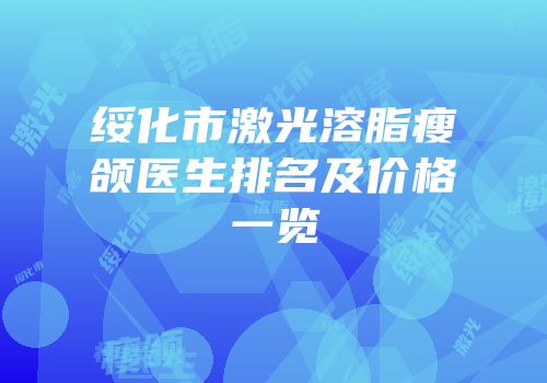 绥化市激光溶脂瘦颌医生排名及价格一览