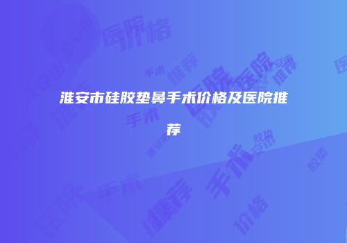 淮安市硅胶垫鼻手术价格及医院推荐