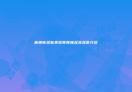 株洲市多肽美容医院排名及名医介绍