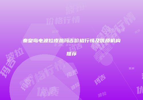 秦皇岛电波拉皮热玛吉价格行情及优质机构推荐