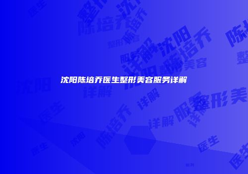 沈阳陈培乔医生整形美容服务详解