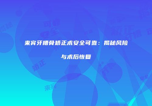 来宾牙槽骨矫正术安全可靠：揭秘风险与术后恢复