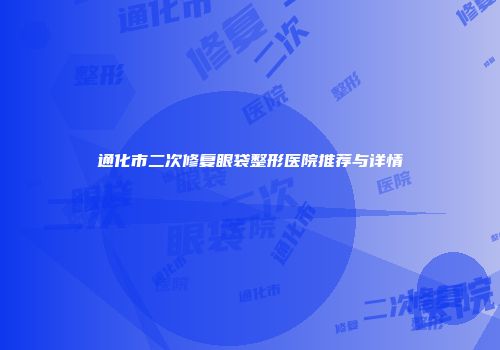 通化市二次修复眼袋整形医院推荐与详情