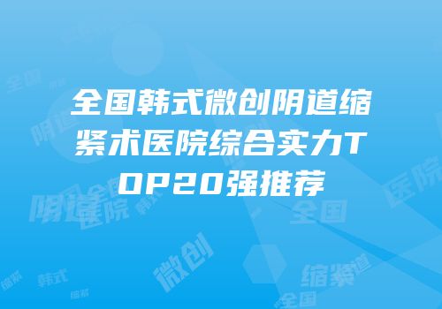 全国韩式微创阴道缩紧术医院综合实力TOP20强推荐