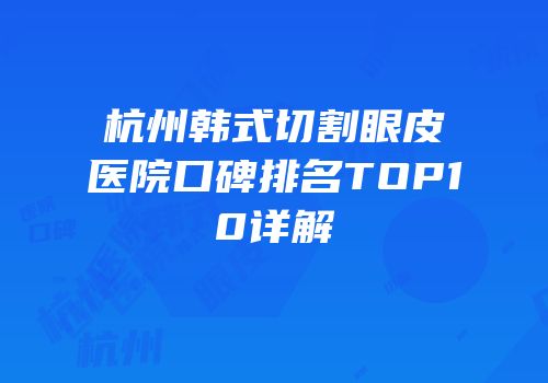 杭州韩式切割眼皮医院口碑排名TOP10详解
