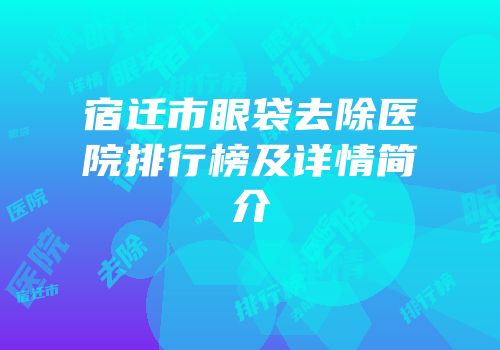 宿迁市眼袋去除医院排行榜及详情简介