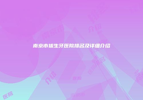 南京市拔生牙医院排名及详细介绍