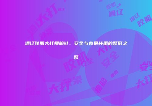 通辽咬肌大打瘦脸针：安全与效果并重的整形之路