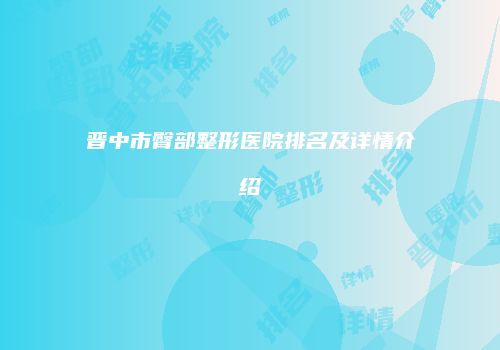 晋中市臀部整形医院排名及详情介绍