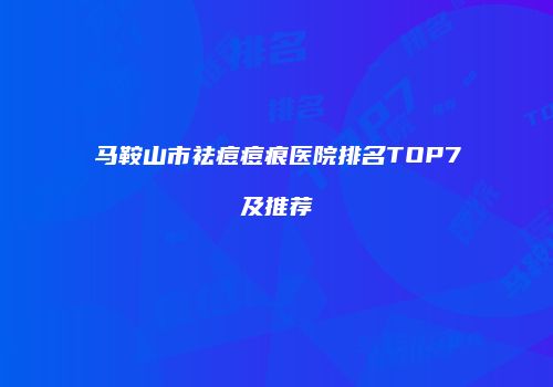马鞍山市祛痘痘痕医院排名TOP7及推荐