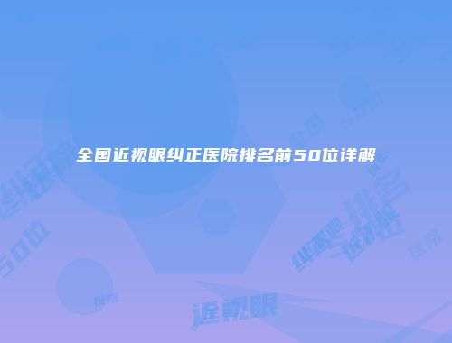 全国近视眼纠正医院排名前50位详解