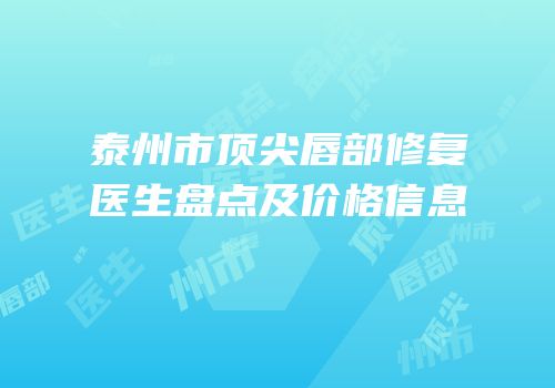 泰州市顶尖唇部修复医生盘点及价格信息