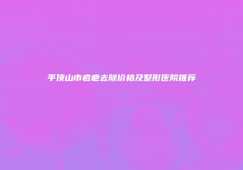 平顶山市痘疤去除价格及整形医院推荐