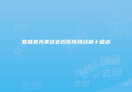 宜昌激光美容去斑医院排名前十盘点