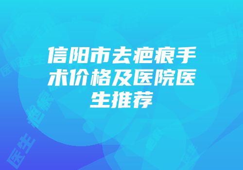 信阳市去疤痕手术价格及医院医生推荐