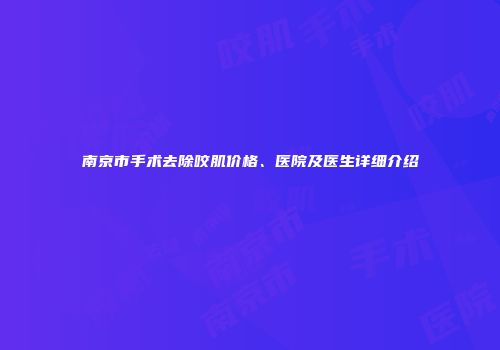 南京市手术去除咬肌价格、医院及医生详细介绍