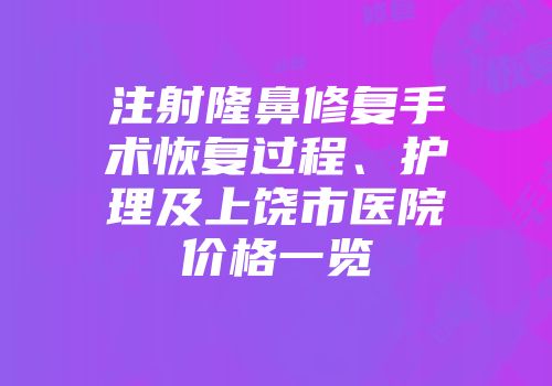 注射隆鼻修复手术恢复过程、护理及上饶市医院价格一览