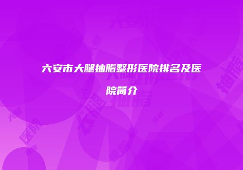 六安市大腿抽脂整形医院排名及医院简介