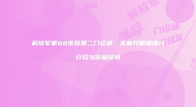 解放军第88医院第二门诊部：无痕开眼角项目介绍与价格详情