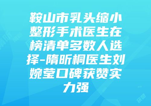 鞍山市乳头缩小整形手术医生在榜清单多数人选择-隋昕桐医生刘婉莹口碑获赞实力强