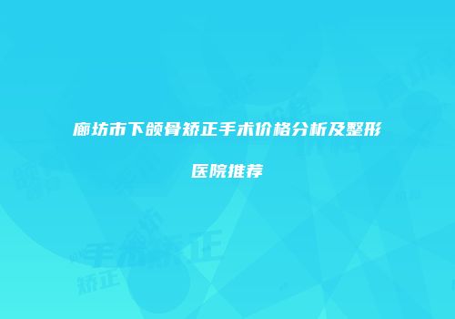 廊坊市下颌骨矫正手术价格分析及整形医院推荐