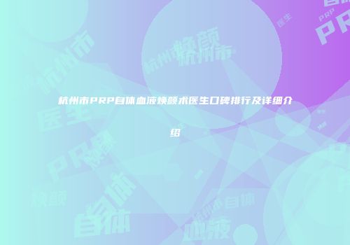 杭州市PRP自体血液焕颜术医生口碑排行及详细介绍