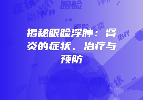 揭秘眼睑浮肿：肾炎的症状、治疗与预防