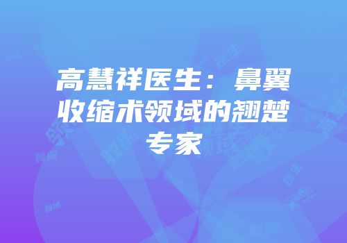 高慧祥医生：鼻翼收缩术领域的翘楚专家
