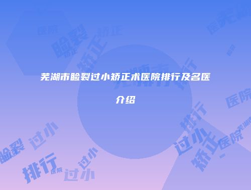 芜湖市睑裂过小矫正术医院排行及名医介绍