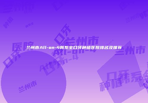 兰州市All-on-4韩系全口牙种植医院排名及推荐