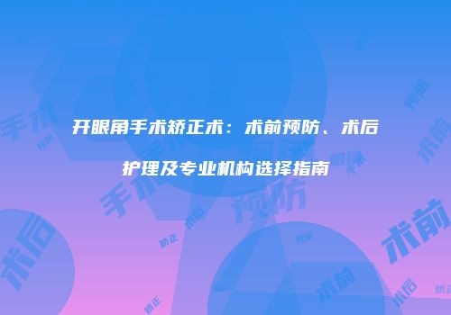 开眼角手术矫正术：术前预防、术后护理及专业机构选择指南