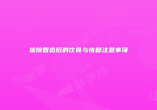 拔除智齿后的饮食与恢复注意事项