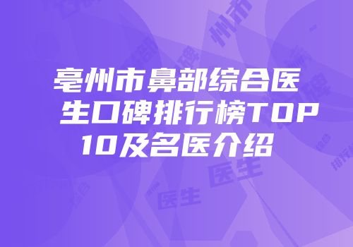 亳州市鼻部综合医生口碑排行榜TOP10及名医介绍