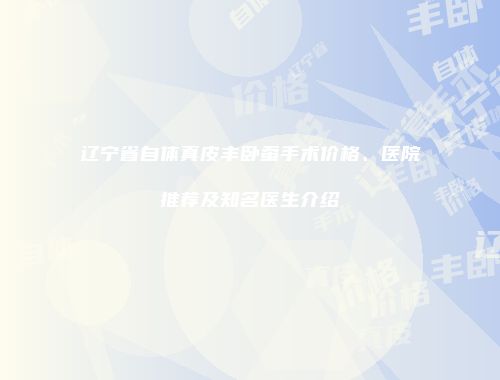 辽宁省自体真皮丰卧蚕手术价格、医院推荐及知名医生介绍