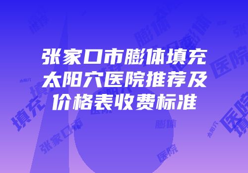 张家口市膨体填充太阳穴医院推荐及价格表收费标准