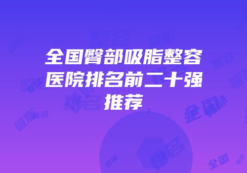 全国臀部吸脂整容医院排名前二十强推荐