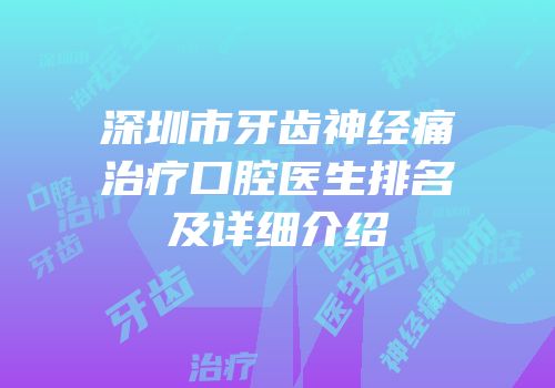 深圳市牙齿神经痛治疗口腔医生排名及详细介绍