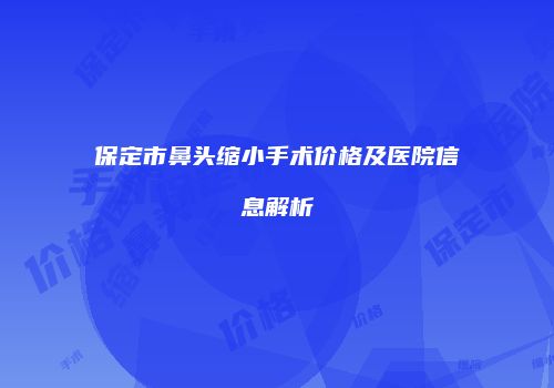 保定市鼻头缩小手术价格及医院信息解析