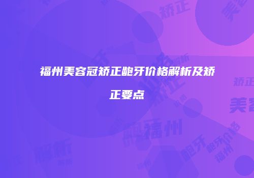 福州美容冠矫正龅牙价格解析及矫正要点