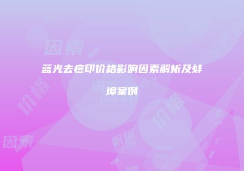 蓝光去痘印价格影响因素解析及蚌埠案例
