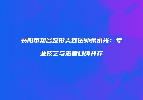 襄阳市知名整形美容医师张永光：专业技艺与患者口碑并存