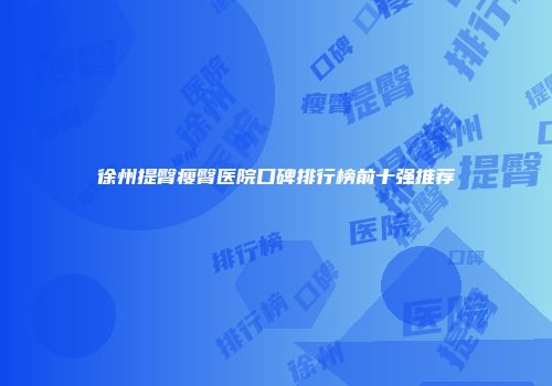 徐州提臀瘦臀医院口碑排行榜前十强推荐